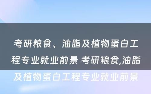 考研粮食、油脂及植物蛋白工程专业就业前景 考研粮食,油脂及植物蛋白工程专业就业前景