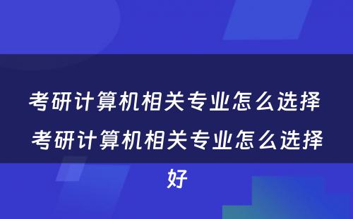 考研计算机相关专业怎么选择 考研计算机相关专业怎么选择好