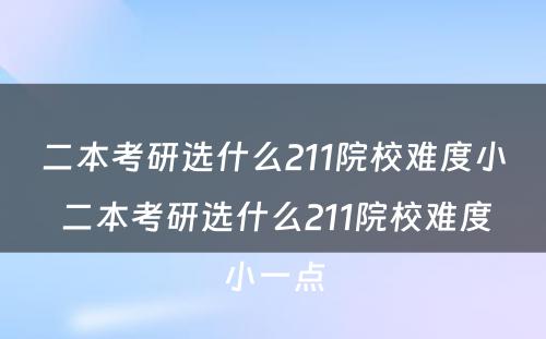 二本考研选什么211院校难度小 二本考研选什么211院校难度小一点