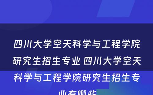 四川大学空天科学与工程学院研究生招生专业 四川大学空天科学与工程学院研究生招生专业有哪些