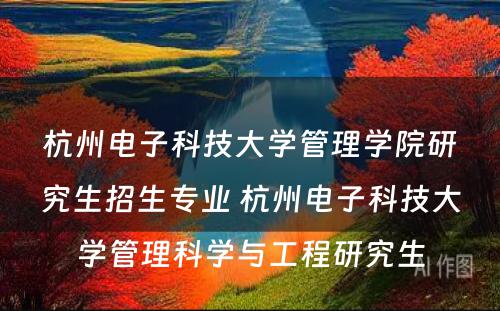 杭州电子科技大学管理学院研究生招生专业 杭州电子科技大学管理科学与工程研究生