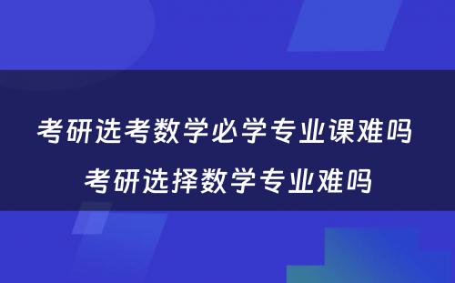 考研选考数学必学专业课难吗 考研选择数学专业难吗