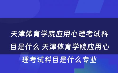 天津体育学院应用心理考试科目是什么 天津体育学院应用心理考试科目是什么专业