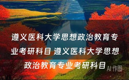 遵义医科大学思想政治教育专业考研科目 遵义医科大学思想政治教育专业考研科目