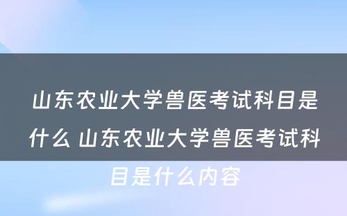 山东农业大学兽医考试科目是什么 山东农业大学兽医考试科目是什么内容