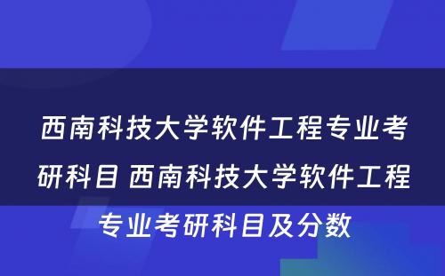 西南科技大学软件工程专业考研科目 西南科技大学软件工程专业考研科目及分数