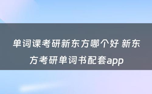 单词课考研新东方哪个好 新东方考研单词书配套app