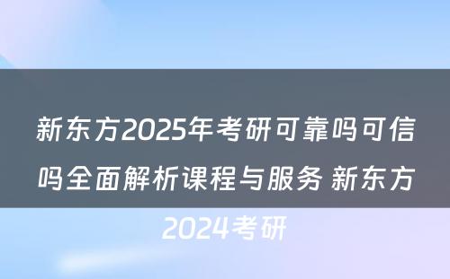 新东方2025年考研可靠吗可信吗全面解析课程与服务 新东方2024考研