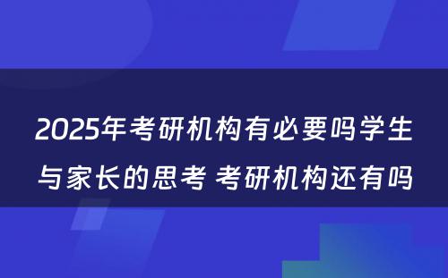 2025年考研机构有必要吗学生与家长的思考 考研机构还有吗