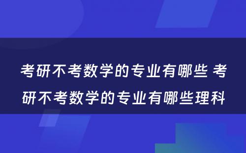 考研不考数学的专业有哪些 考研不考数学的专业有哪些理科