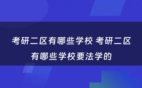 考研二区有哪些学校 考研二区有哪些学校要法学的