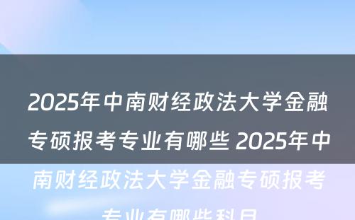 2025年中南财经政法大学金融专硕报考专业有哪些 2025年中南财经政法大学金融专硕报考专业有哪些科目