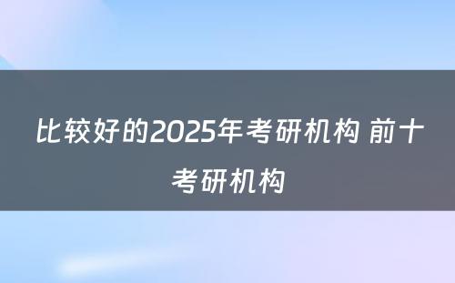 比较好的2025年考研机构 前十考研机构