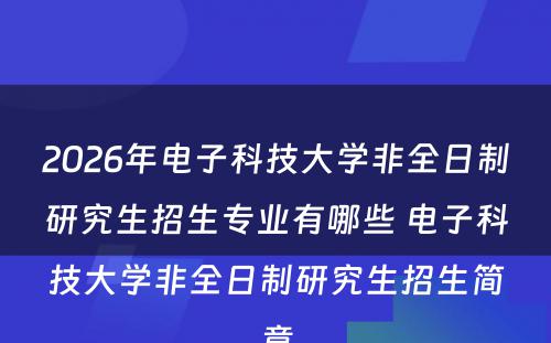 2026年电子科技大学非全日制研究生招生专业有哪些 电子科技大学非全日制研究生招生简章