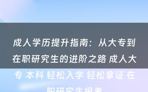 成人学历提升指南：从大专到在职研究生的进阶之路 成人大专 本科 轻松入学 轻松拿证 在职研究生报考