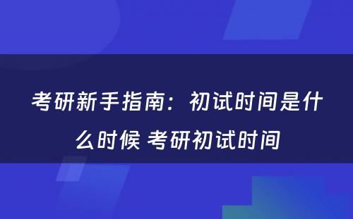 考研新手指南：初试时间是什么时候 考研初试时间