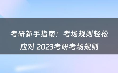 考研新手指南：考场规则轻松应对 2023考研考场规则