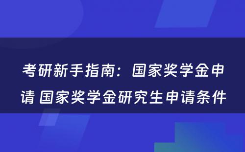 考研新手指南：国家奖学金申请 国家奖学金研究生申请条件