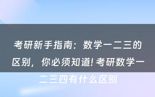 考研新手指南：数学一二三的区别，你必须知道! 考研数学一二三四有什么区别