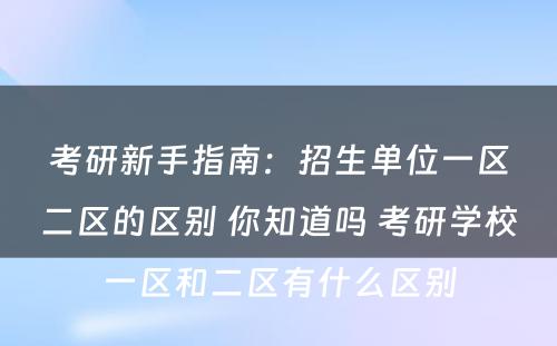 考研新手指南：招生单位一区二区的区别 你知道吗 考研学校一区和二区有什么区别