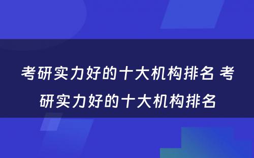 考研实力好的十大机构排名 考研实力好的十大机构排名