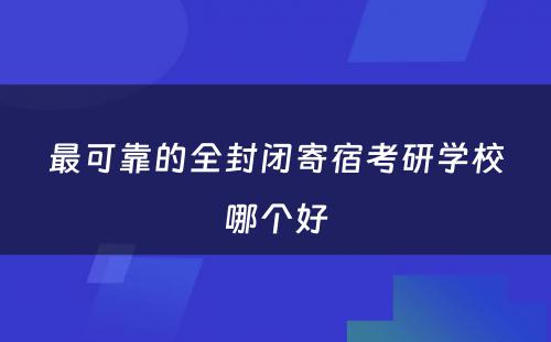 最可靠的全封闭寄宿考研学校哪个好