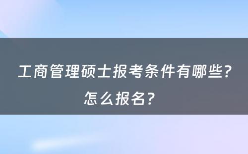 工商管理硕士报考条件有哪些？怎么报名？ 