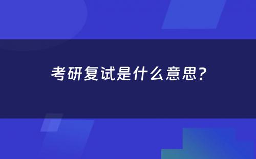 考研复试是什么意思？