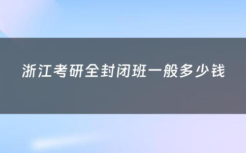 浙江考研全封闭班一般多少钱