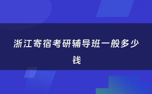 浙江寄宿考研辅导班一般多少钱