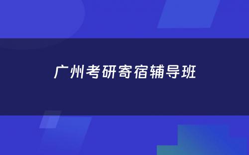 广州考研寄宿辅导班