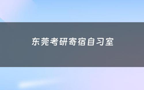 东莞考研寄宿自习室