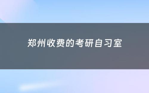 郑州收费的考研自习室