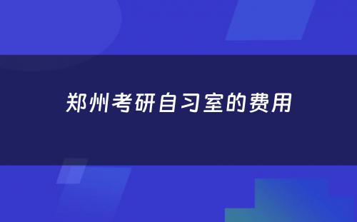 郑州考研自习室的费用