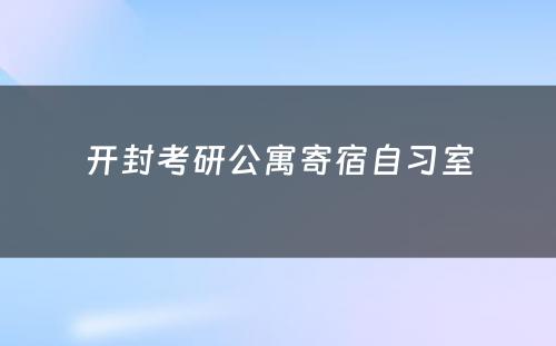 开封考研公寓寄宿自习室