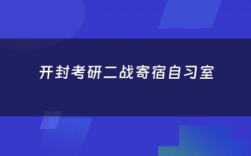 开封考研二战寄宿自习室