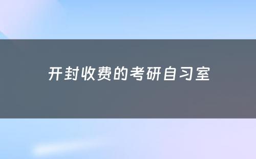 开封收费的考研自习室