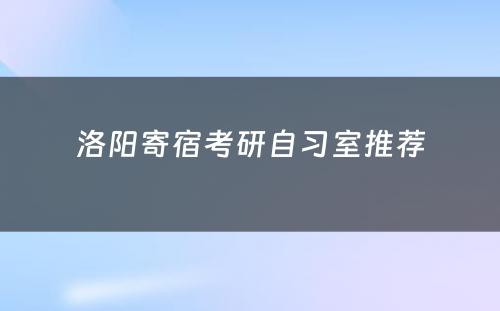 洛阳寄宿考研自习室推荐