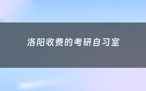 洛阳收费的考研自习室