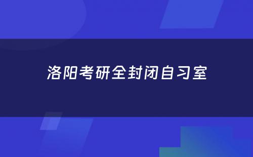 洛阳考研全封闭自习室