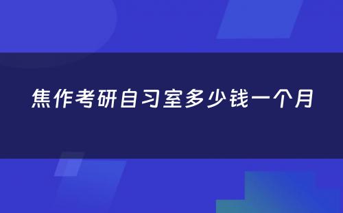 焦作考研自习室多少钱一个月