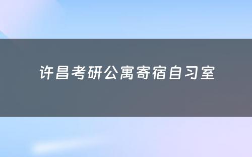 许昌考研公寓寄宿自习室