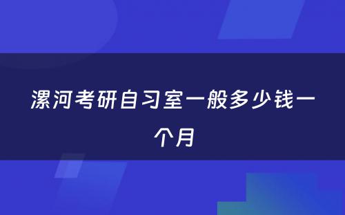 漯河考研自习室一般多少钱一个月