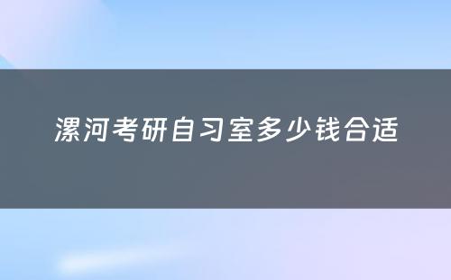 漯河考研自习室多少钱合适