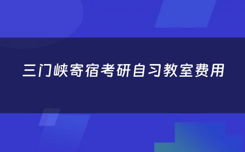 三门峡寄宿考研自习教室费用