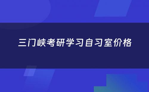 三门峡考研学习自习室价格