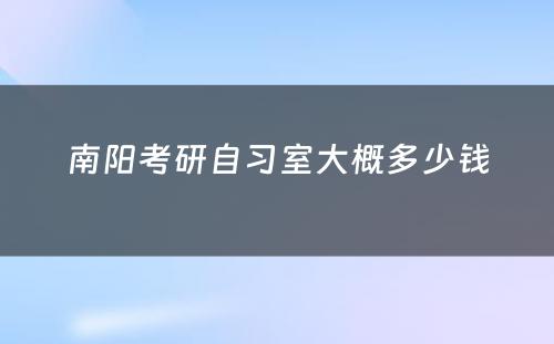 南阳考研自习室大概多少钱