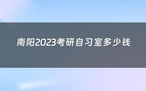 南阳2023考研自习室多少钱