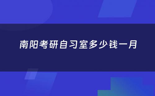 南阳考研自习室多少钱一月