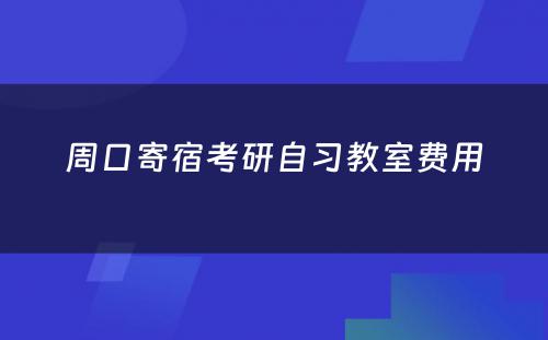 周口寄宿考研自习教室费用